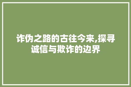 诈伪之路的古往今来,探寻诚信与欺诈的边界 写作素材