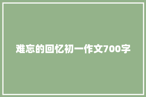 难忘的回忆初一作文700字