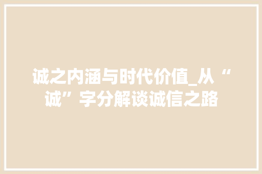 诚之内涵与时代价值_从“诚”字分解谈诚信之路