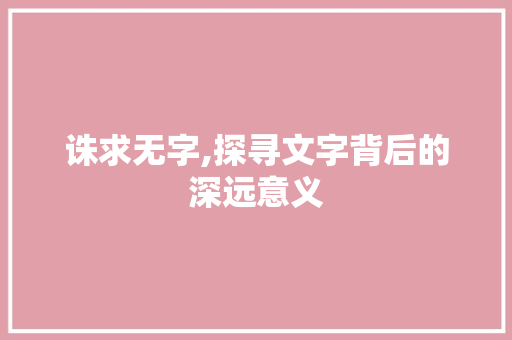 诛求无字,探寻文字背后的深远意义 诗歌创作