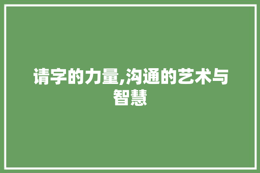 请字的力量,沟通的艺术与智慧