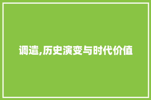 调遣,历史演变与时代价值 范文赏析