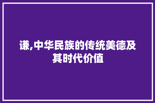 谦,中华民族的传统美德及其时代价值 报告写作