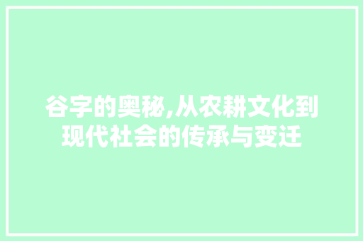 谷字的奥秘,从农耕文化到现代社会的传承与变迁 写作素材