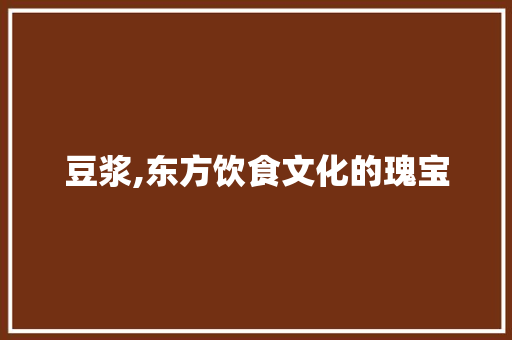 豆浆,东方饮食文化的瑰宝 报告写作