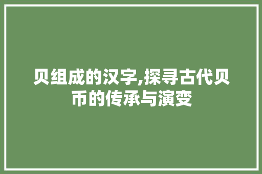 贝组成的汉字,探寻古代贝币的传承与演变 简历模板
