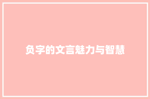 负字的文言魅力与智慧 写作社区