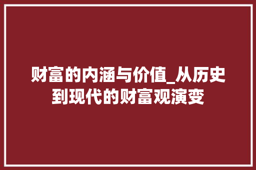 财富的内涵与价值_从历史到现代的财富观演变 写作社区