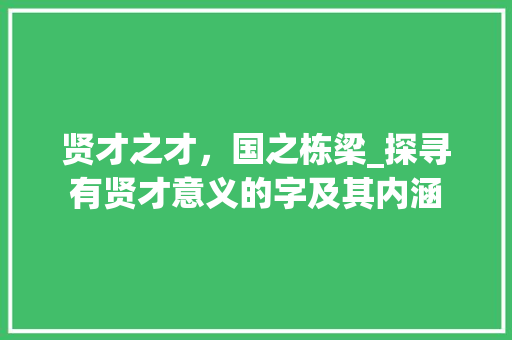 贤才之才，国之栋梁_探寻有贤才意义的字及其内涵