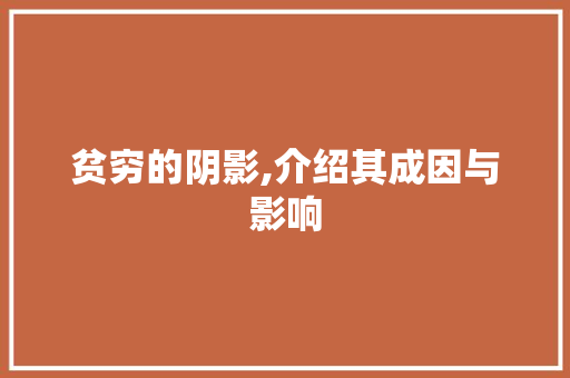 贫穷的阴影,介绍其成因与影响 写作素材