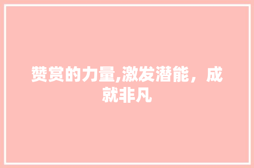 赞赏的力量,激发潜能，成就非凡