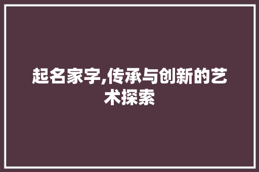 起名家字,传承与创新的艺术探索
