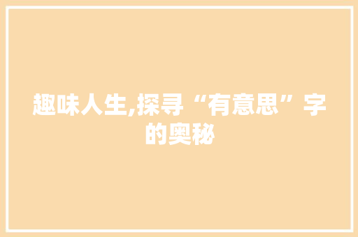 趣味人生,探寻“有意思”字的奥秘