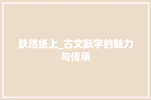 跃然纸上_古文跃字的魅力与传承