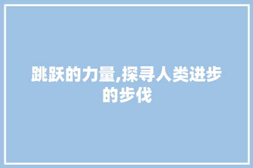 跳跃的力量,探寻人类进步的步伐 词汇积累
