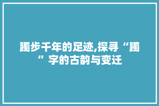 躅步千年的足迹,探寻“躅”字的古韵与变迁