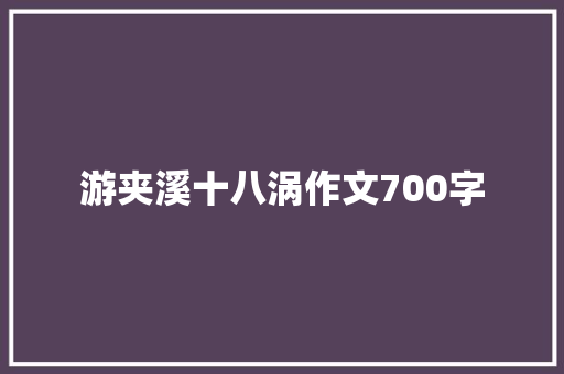 游夹溪十八涡作文700字
