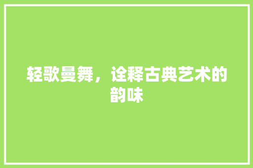 轻歌曼舞，诠释古典艺术的韵味
