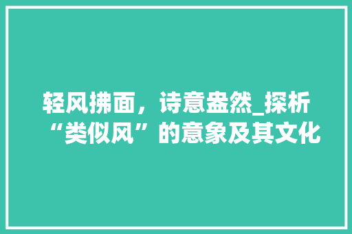 轻风拂面，诗意盎然_探析“类似风”的意象及其文化内涵 写作社区