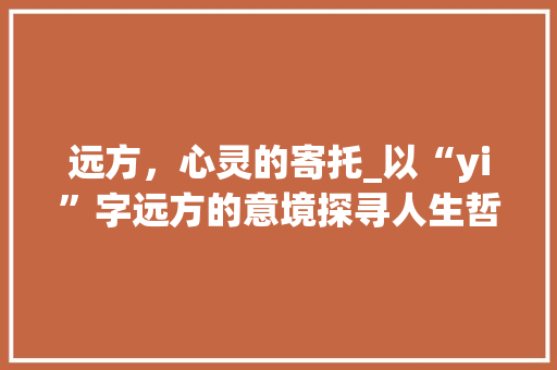 远方，心灵的寄托_以“yi”字远方的意境探寻人生哲理