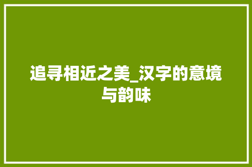 追寻相近之美_汉字的意境与韵味 词汇积累