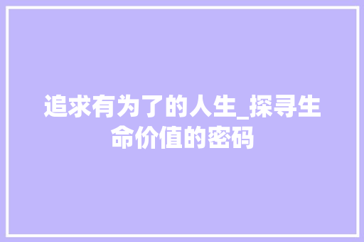 追求有为了的人生_探寻生命价值的密码