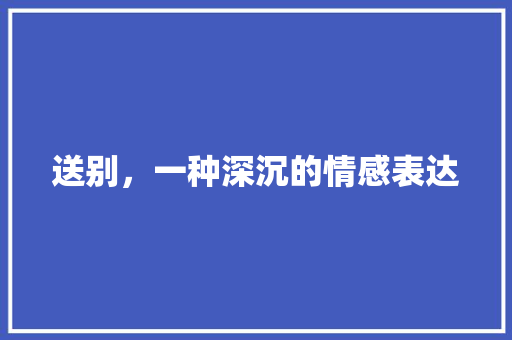 送别，一种深沉的情感表达