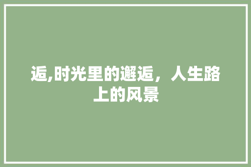 逅,时光里的邂逅，人生路上的风景