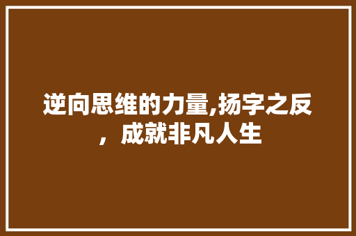 逆向思维的力量,扬字之反，成就非凡人生