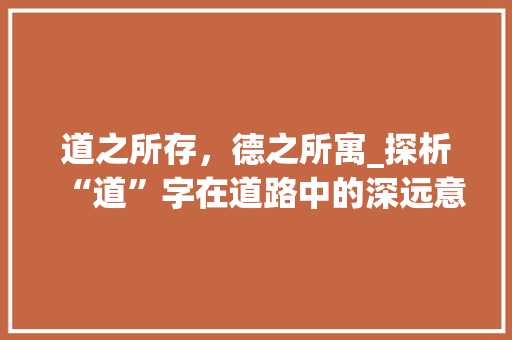 道之所存，德之所寓_探析“道”字在道路中的深远意义 简历模板