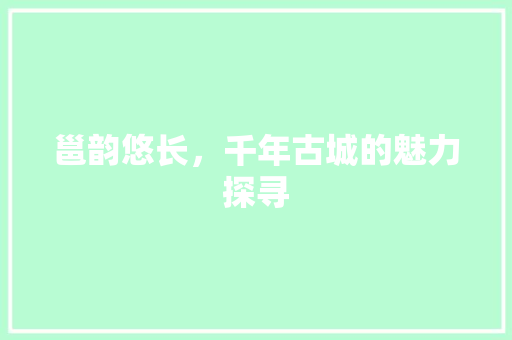 邕韵悠长，千年古城的魅力探寻