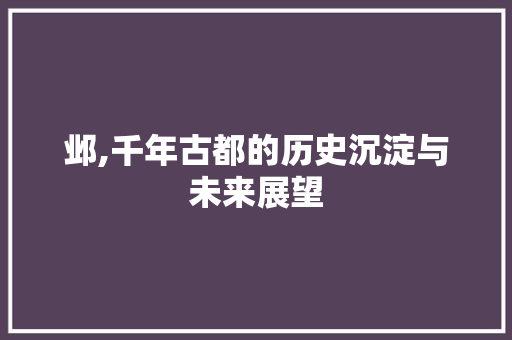 邺,千年古都的历史沉淀与未来展望 写作技巧