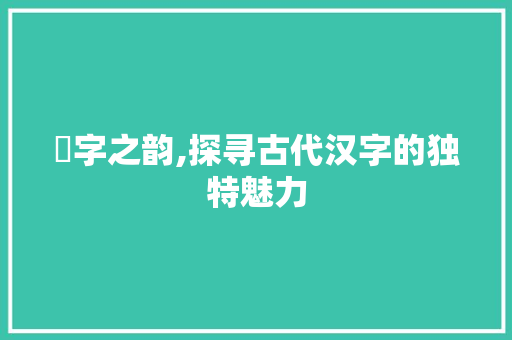 郂字之韵,探寻古代汉字的独特魅力 写作社区