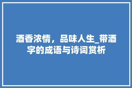 酒香浓情，品味人生_带酒字的成语与诗词赏析
