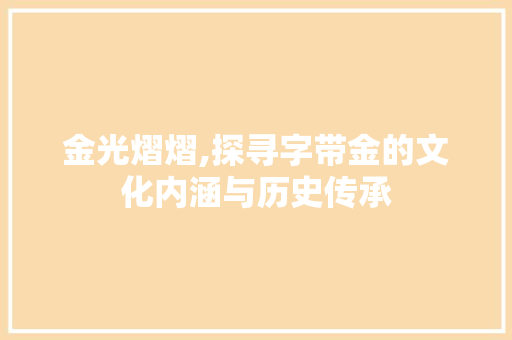金光熠熠,探寻字带金的文化内涵与历史传承