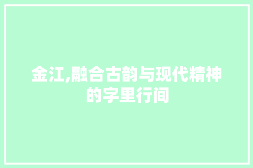 金江,融合古韵与现代精神的字里行间