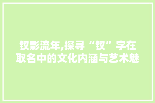 钗影流年,探寻“钗”字在取名中的文化内涵与艺术魅力 写作素材