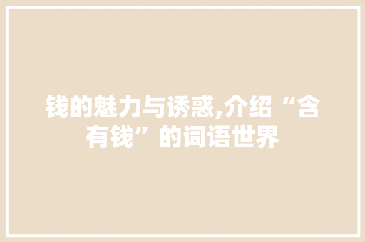 钱的魅力与诱惑,介绍“含有钱”的词语世界 商业文案
