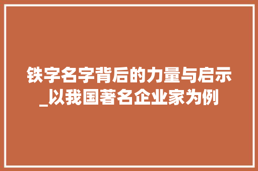 铁字名字背后的力量与启示_以我国著名企业家为例 写作技巧