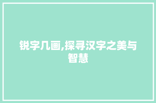 锐字几画,探寻汉字之美与智慧
