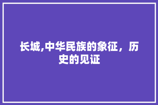 长城,中华民族的象征，历史的见证 诗歌创作