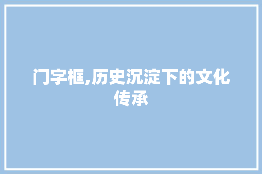 门字框,历史沉淀下的文化传承 写作技巧