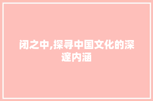 闭之中,探寻中国文化的深邃内涵 简历模板