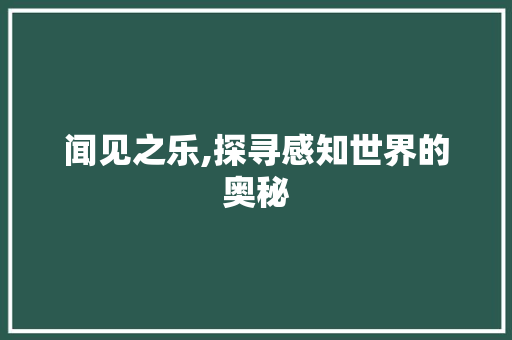 闻见之乐,探寻感知世界的奥秘 写作素材