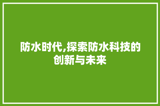 防水时代,探索防水科技的创新与未来 简历模板