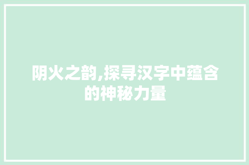 阴火之韵,探寻汉字中蕴含的神秘力量
