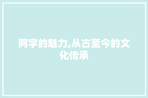 阿字的魅力,从古至今的文化传承