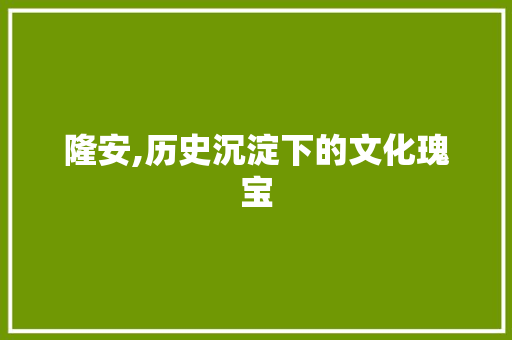 隆安,历史沉淀下的文化瑰宝