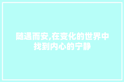 随遇而安,在变化的世界中找到内心的宁静