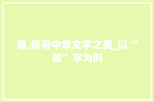 雅,探寻中华文字之美_以“雅”字为例
